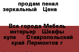 продам пенал зеркальный › Цена ­ 1 500 - Все города Мебель, интерьер » Шкафы, купе   . Ставропольский край,Лермонтов г.